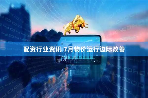 配资行业资讯 7月物价运行边际改善
