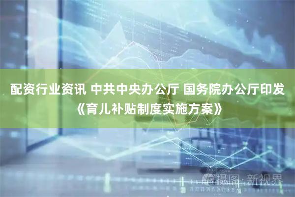 配资行业资讯 中共中央办公厅 国务院办公厅印发《育儿补贴制度实施方案》