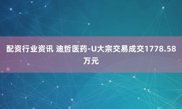 配资行业资讯 迪哲医药-U大宗交易成交1778.58万元